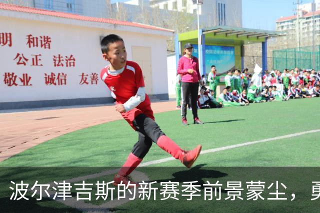 波尔津吉斯的新赛季前景蒙尘，勇士的挑战愈加严峻
