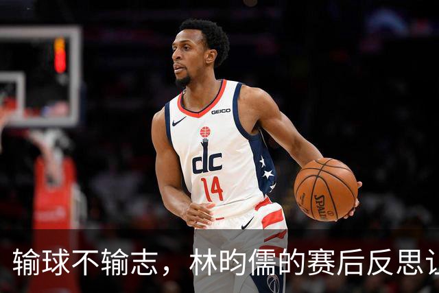 输球不输志，林昀儒的赛后反思让人动容